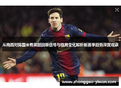 从梅西对阵国米看英超回暖信号与格局变化解析新赛季趋势深度观察