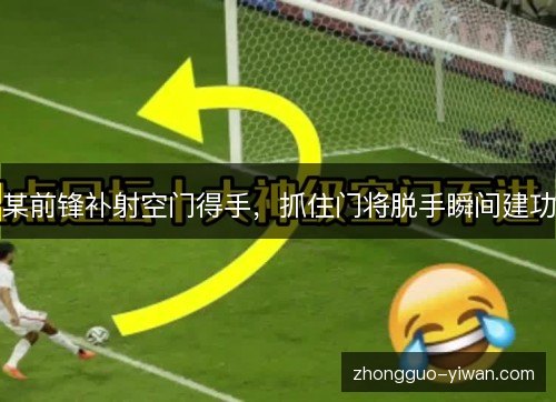 某前锋补射空门得手，抓住门将脱手瞬间建功
