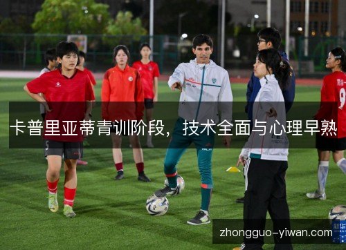卡普里亚蒂青训阶段，技术全面与心理早熟