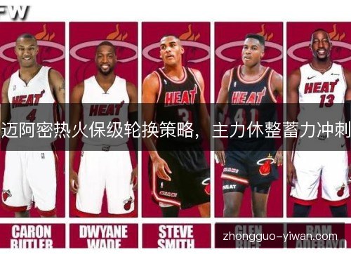 迈阿密热火保级轮换策略，主力休整蓄力冲刺